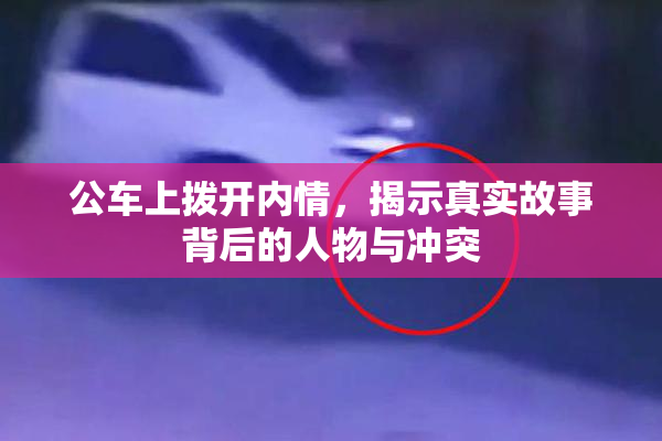 公车上拨开内情，揭示真实故事背后的人物与冲突