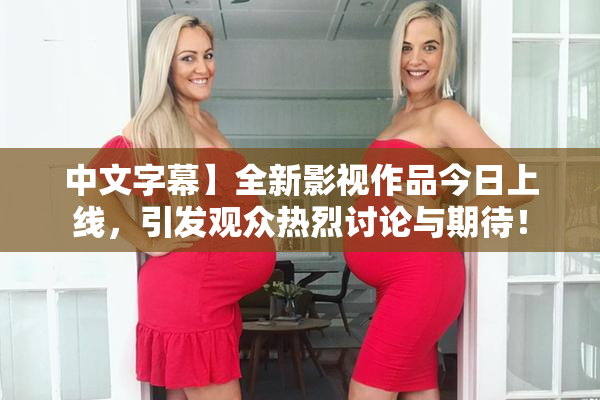中文字幕】全新影视作品今日上线，引发观众热烈讨论与期待！