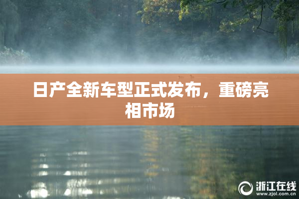 日产全新车型正式发布，重磅亮相市场