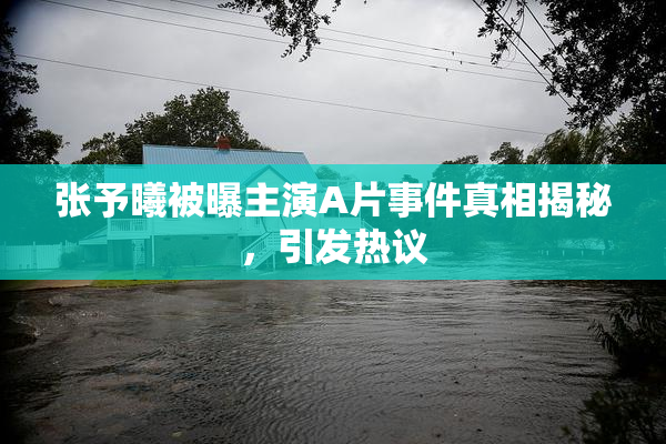 张予曦被曝主演A片事件真相揭秘，引发热议