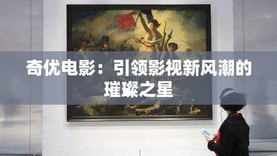 奇优电影：引领影视新风潮的璀璨之星