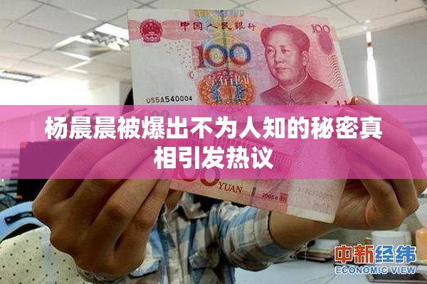 杨晨晨被爆出不为人知的秘密真相引发热议