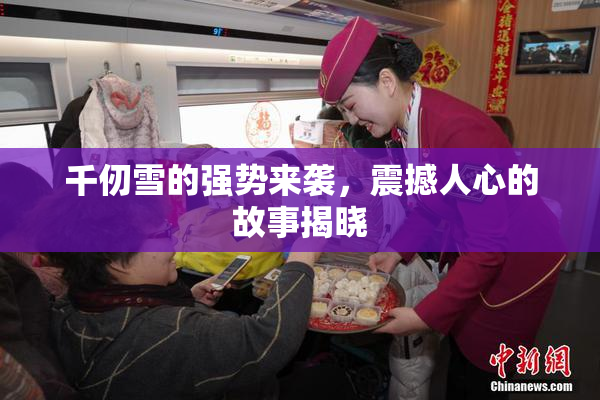 千仞雪的强势来袭，震撼人心的故事揭晓