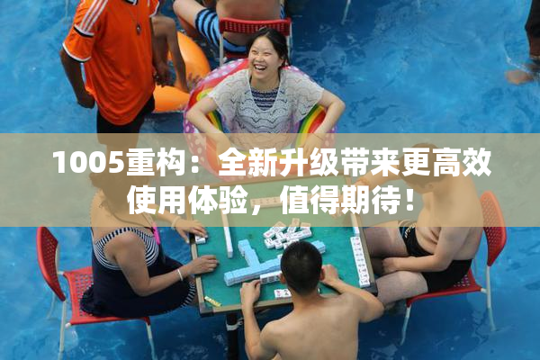 1005重构：全新升级带来更高效使用体验，值得期待！