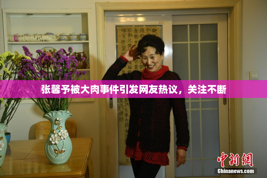 张馨予被大肉事件引发网友热议，关注不断