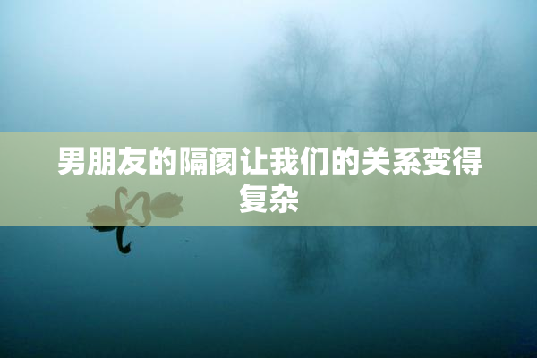 男朋友的隔阂让我们的关系变得复杂