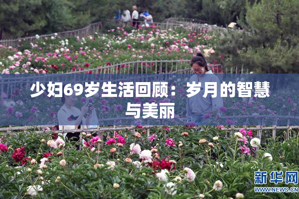 少妇69岁生活回顾：岁月的智慧与美丽