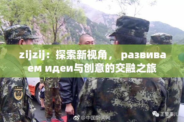 zijzij：探索新视角， развиваем идеи与创意的交融之旅