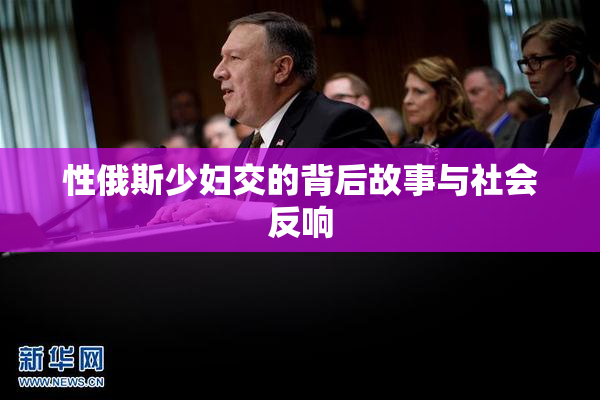 性俄斯少妇交的背后故事与社会反响