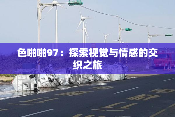 色啪啪97：探索视觉与情感的交织之旅
