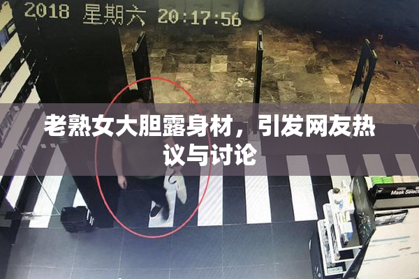 老熟女大胆露身材，引发网友热议与讨论