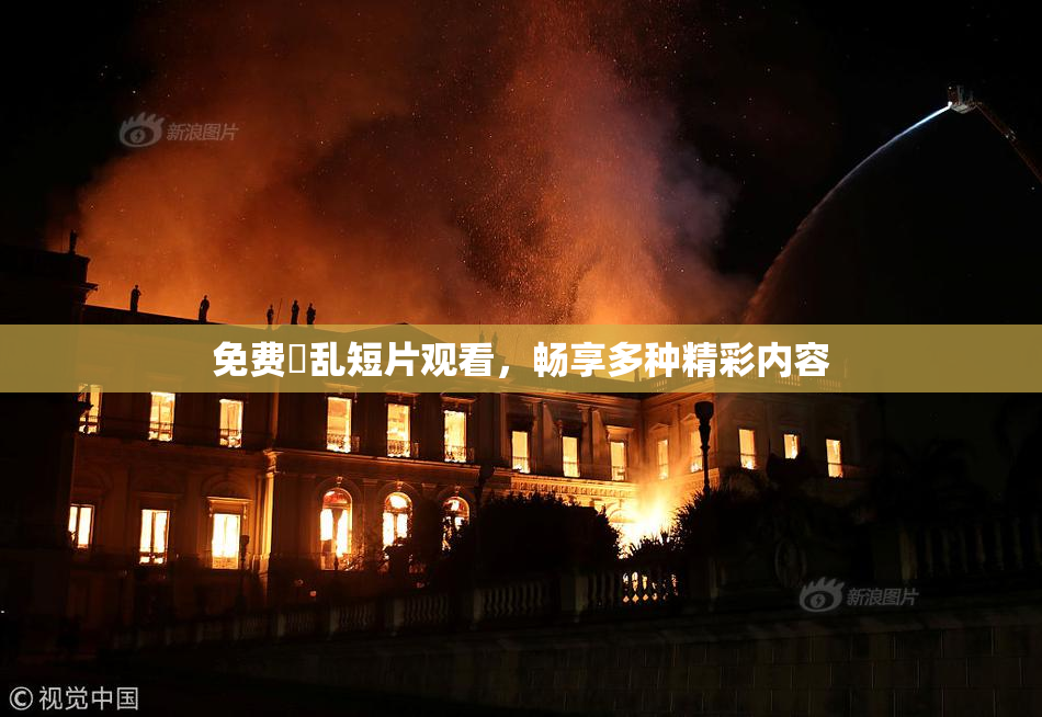免费婬乱短片观看，畅享多种精彩内容
