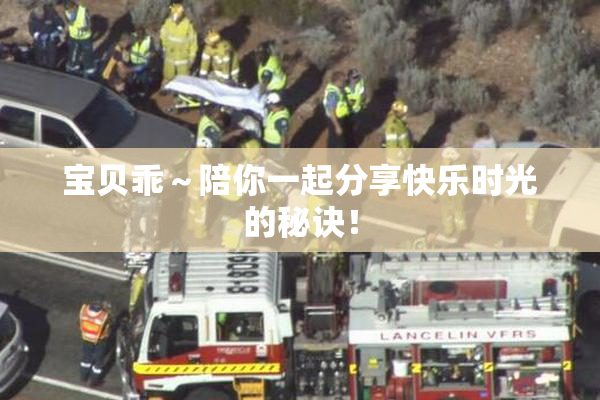 宝贝乖～陪你一起分享快乐时光的秘诀！