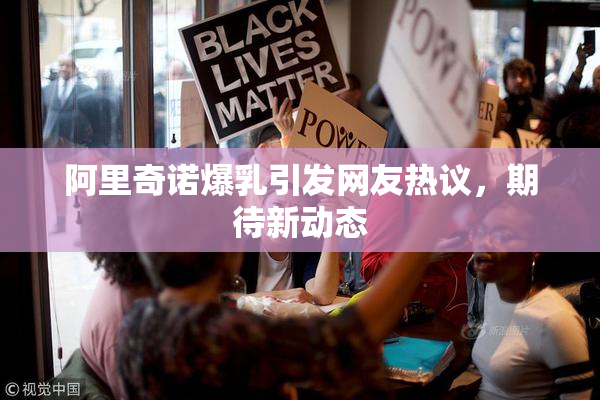 阿里奇诺爆乳引发网友热议，期待新动态