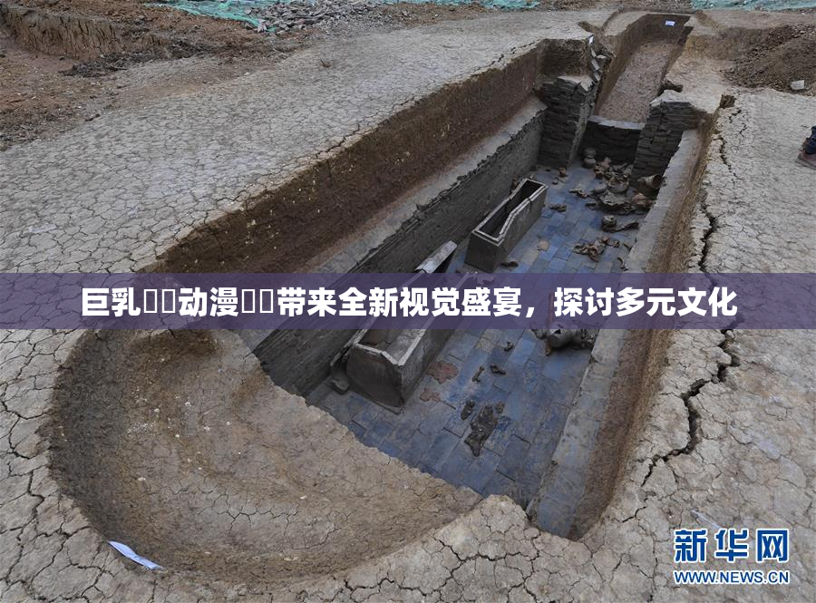 巨乳❌‌动漫❌‌带来全新视觉盛宴，探讨多元文化
