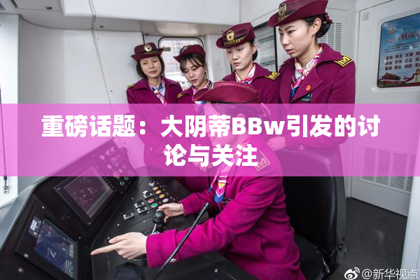 重磅话题：大阴蒂BBw引发的讨论与关注