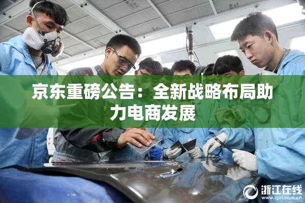 京东重磅公告：全新战略布局助力电商发展