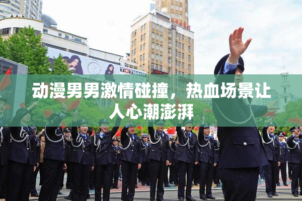 动漫男男激情碰撞，热血场景让人心潮澎湃