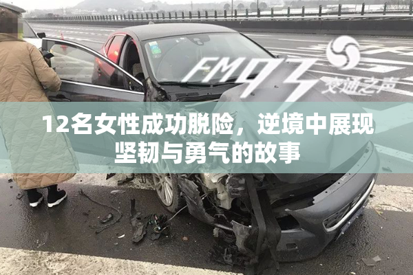 12名女性成功脱险，逆境中展现坚韧与勇气的故事