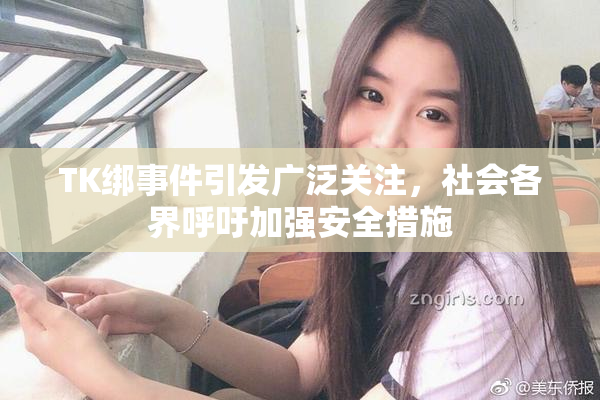 TK绑事件引发广泛关注，社会各界呼吁加强安全措施