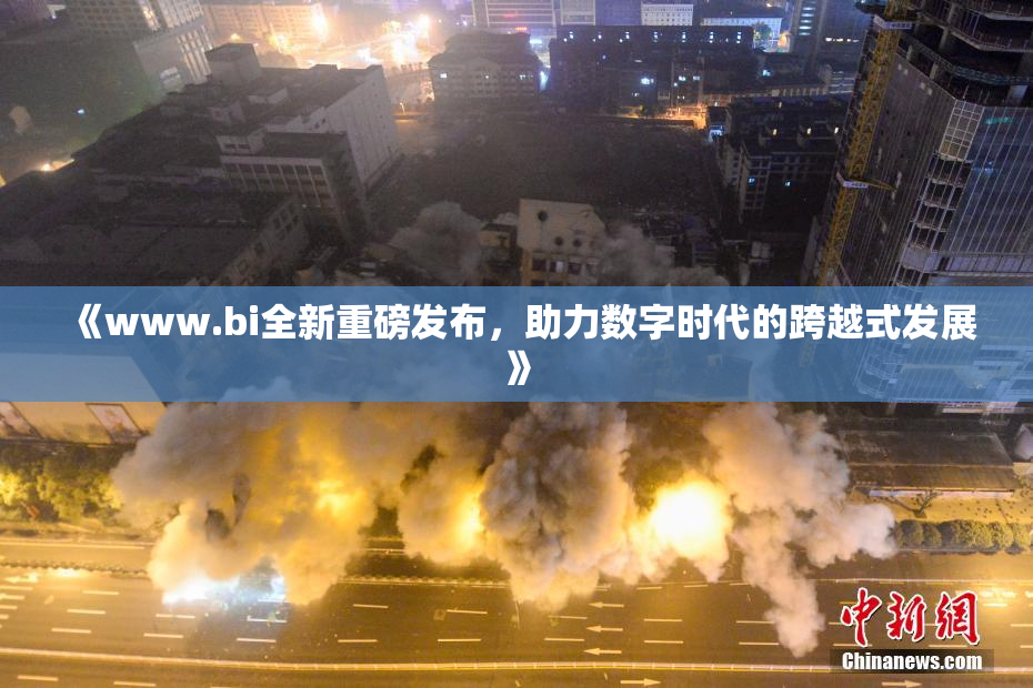 《www.bi全新重磅发布，助力数字时代的跨越式发展》