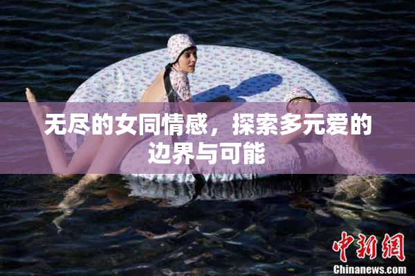 无尽的女同情感，探索多元爱的边界与可能