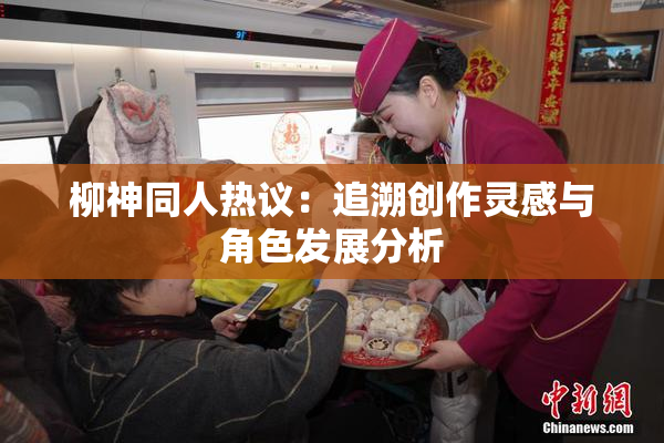 柳神同人热议：追溯创作灵感与角色发展分析