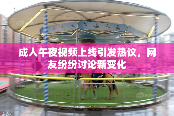 成人午夜视频上线引发热议，网友纷纷讨论新变化