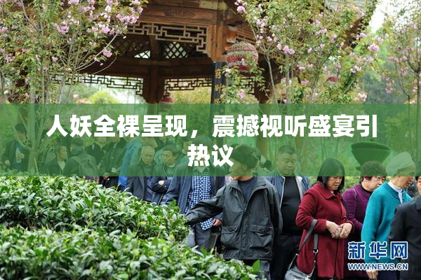 人妖全裸呈现，震撼视听盛宴引热议