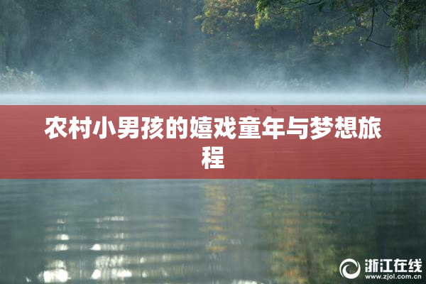 农村小男孩的嬉戏童年与梦想旅程