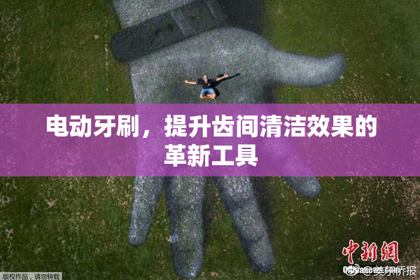 电动牙刷，提升齿间清洁效果的革新工具
