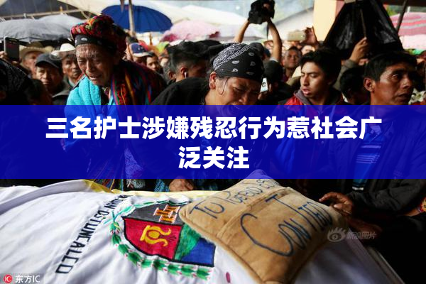 三名护士涉嫌残忍行为惹社会广泛关注