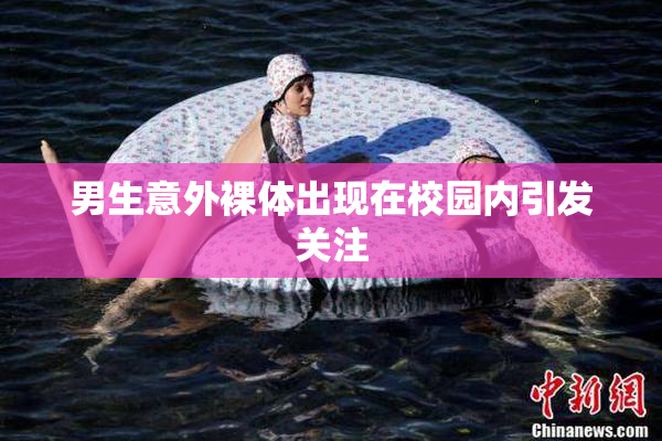 男生意外裸体出现在校园内引发关注