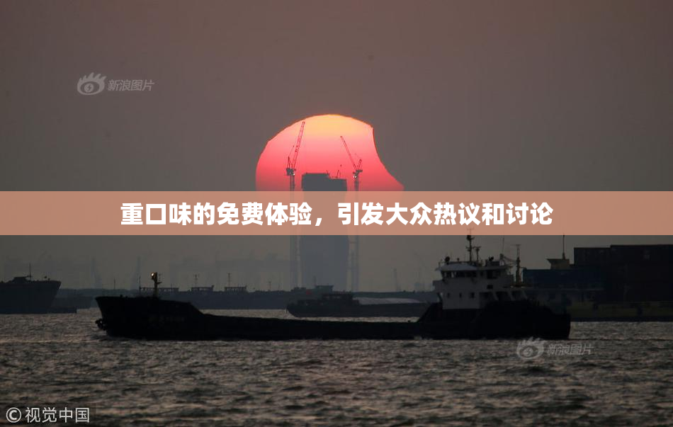 重口味的免费体验，引发大众热议和讨论