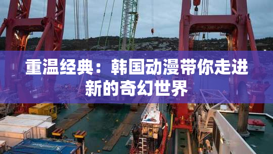 重温经典：韩国动漫带你走进新的奇幻世界