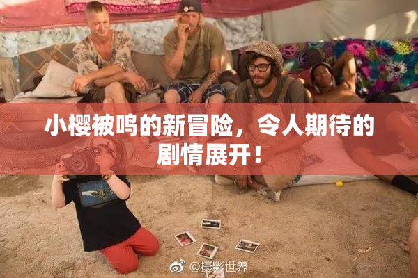 小樱被鸣的新冒险，令人期待的剧情展开！