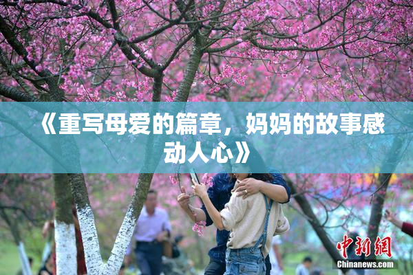 《重写母爱的篇章，妈妈的故事感动人心》