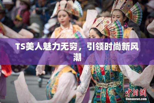 TS美人魅力无穷，引领时尚新风潮