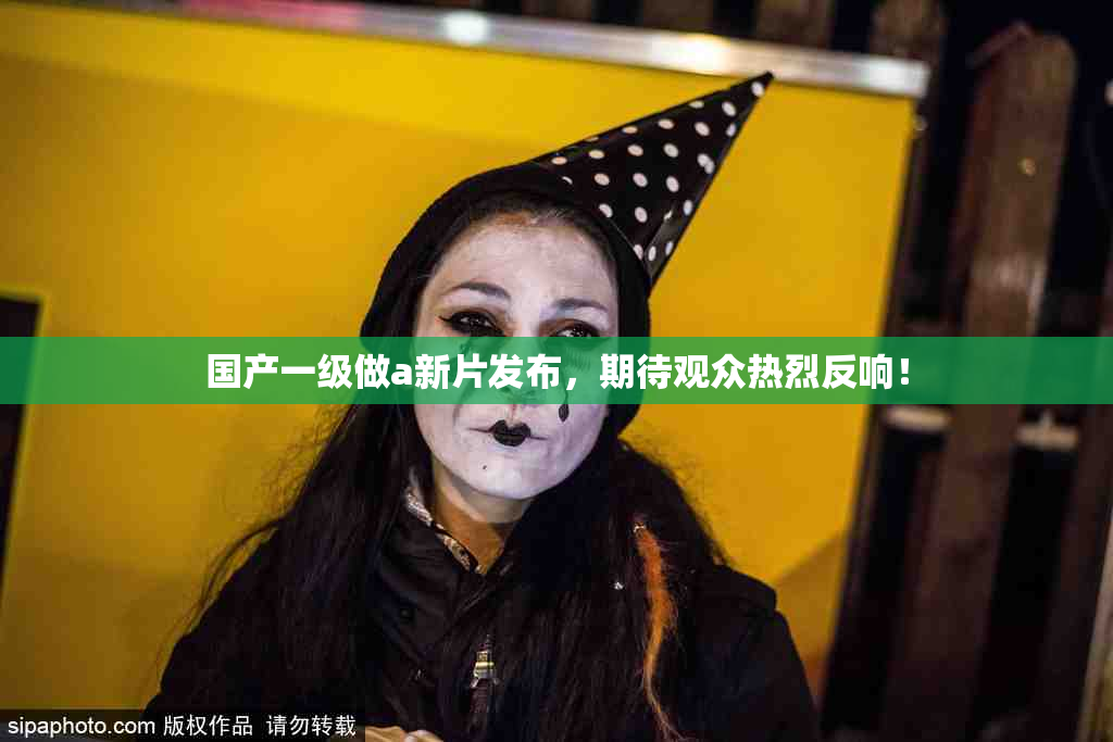 国产一级做a新片发布，期待观众热烈反响！
