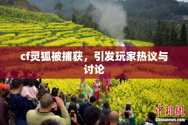 cf灵狐被捕获，引发玩家热议与讨论