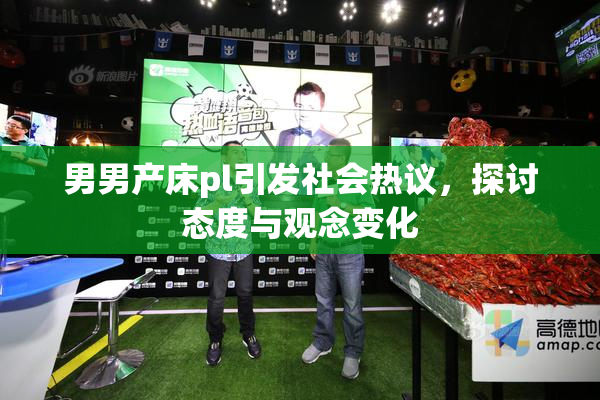 男男产床pl引发社会热议，探讨态度与观念变化