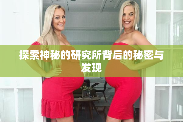 探索神秘的研究所背后的秘密与发现