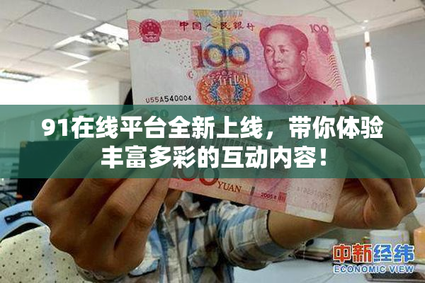 91在线平台全新上线，带你体验丰富多彩的互动内容！