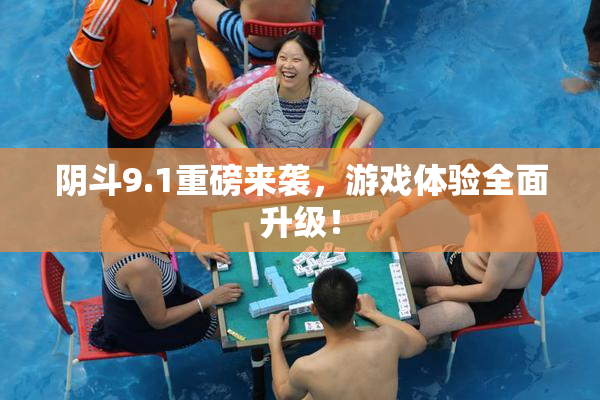 阴斗9.1重磅来袭，游戏体验全面升级！