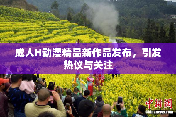 成人H动漫精品新作品发布，引发热议与关注