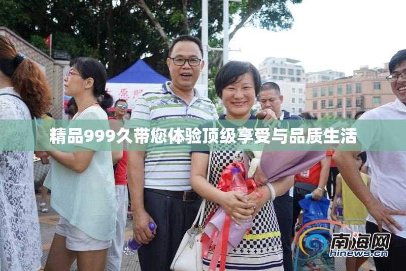 精品999久带您体验顶级享受与品质生活