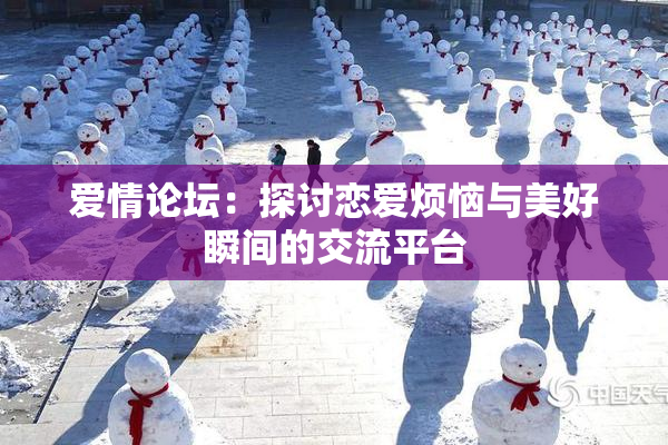 爱情论坛：探讨恋爱烦恼与美好瞬间的交流平台