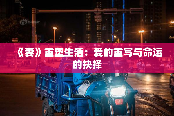 《妻》重塑生活：爱的重写与命运的抉择