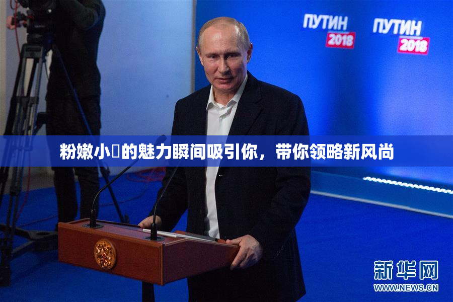 粉嫩小泬的魅力瞬间吸引你，带你领略新风尚