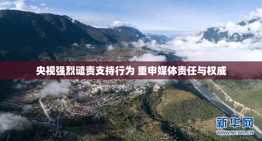 央视强烈谴责支持行为 重申媒体责任与权威